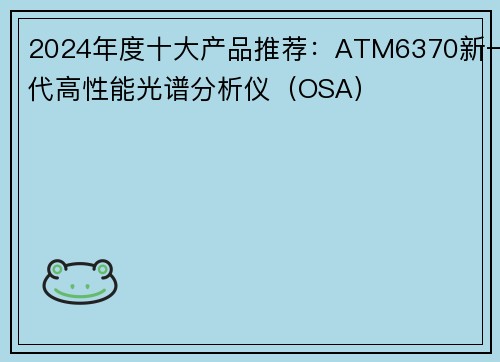 2024年度十大产品推荐：ATM6370新一代高性能光谱分析仪（OSA）